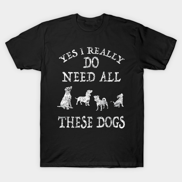 Need All These Dogs Gift For Dog Lover gift T-Shirt by wilson
